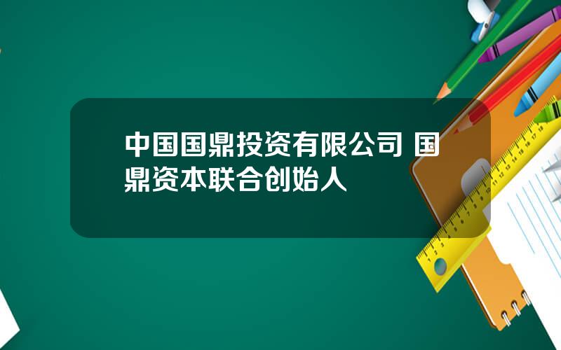 中国国鼎投资有限公司 国鼎资本联合创始人